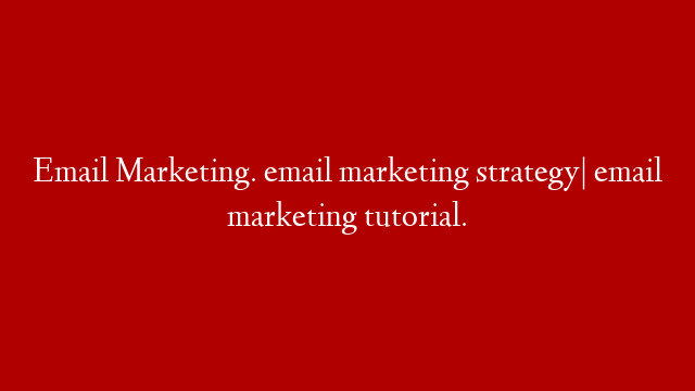 Email Marketing. email marketing strategy| email marketing tutorial.
