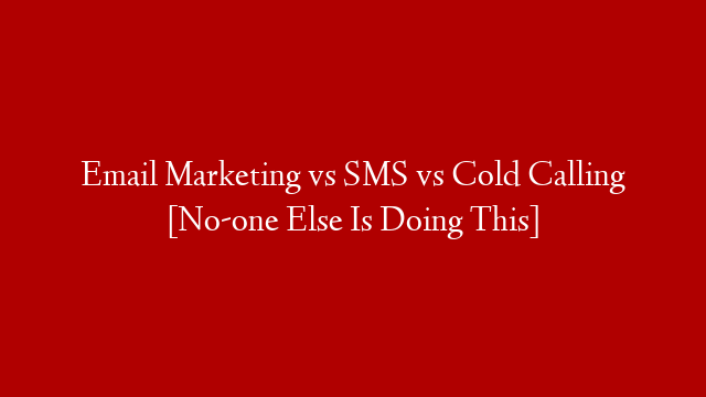 Email Marketing vs SMS vs Cold Calling [No-one Else Is Doing This]