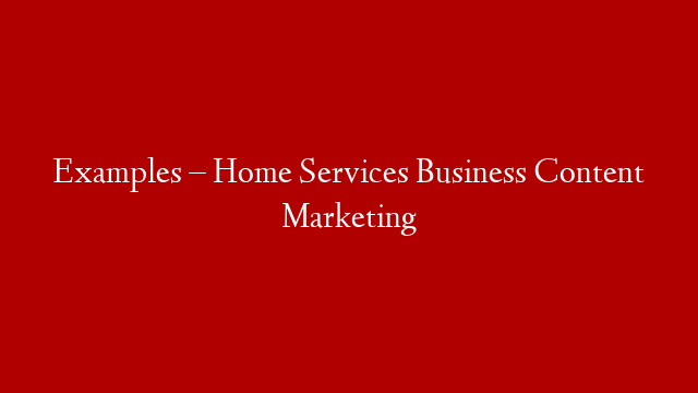 Examples – Home Services Business Content Marketing