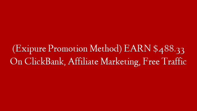 (Exipure Promotion Method) EARN $488.33 On ClickBank, Affiliate Marketing, Free Traffic