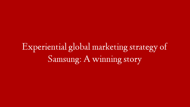 Experiential global marketing strategy of Samsung: A winning story post thumbnail image