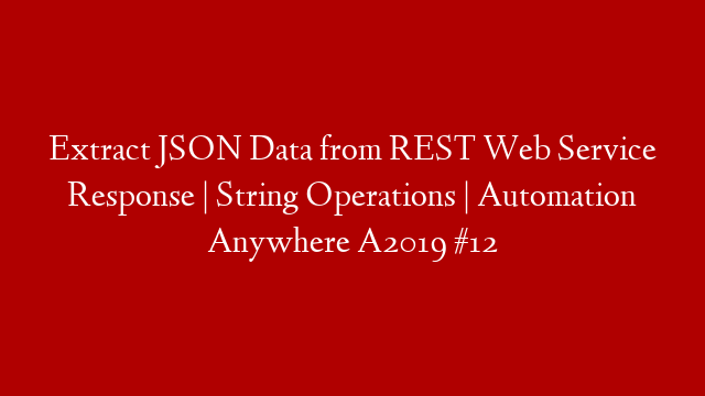 Extract JSON Data from REST Web Service Response | String Operations | Automation Anywhere A2019 #12