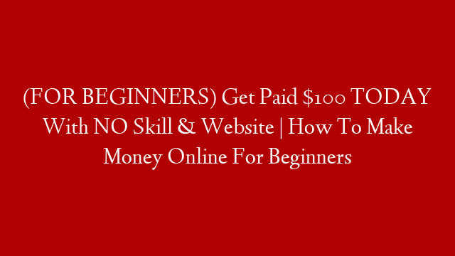 (FOR BEGINNERS) Get Paid $100 TODAY With NO Skill & Website | How To Make Money Online For Beginners