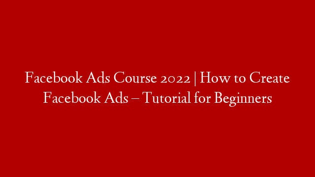Facebook Ads Course 2022 | How to Create Facebook Ads – Tutorial for Beginners