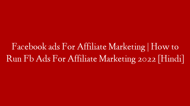Facebook ads For Affiliate Marketing | How to Run Fb Ads For Affiliate Marketing 2022 [Hindi]