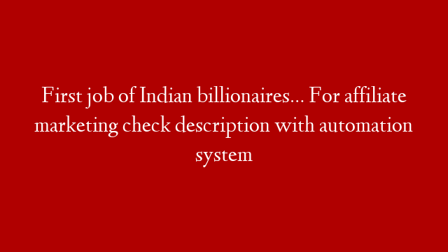 First job of Indian billionaires… For affiliate marketing check description with automation system