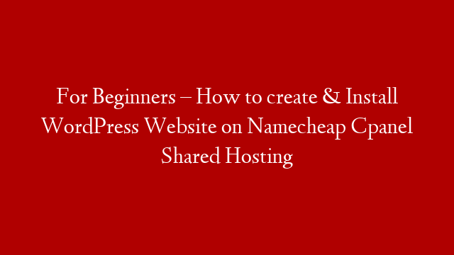 For Beginners – How to create & Install WordPress Website on Namecheap Cpanel Shared Hosting
