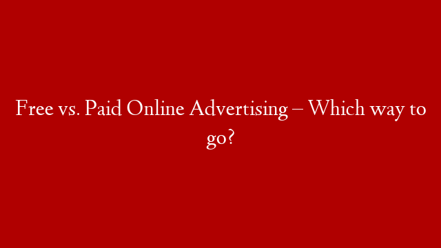 Free vs. Paid Online Advertising – Which way to go?