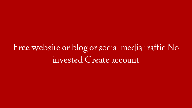 Free website or blog or social media traffic No invested Create account
