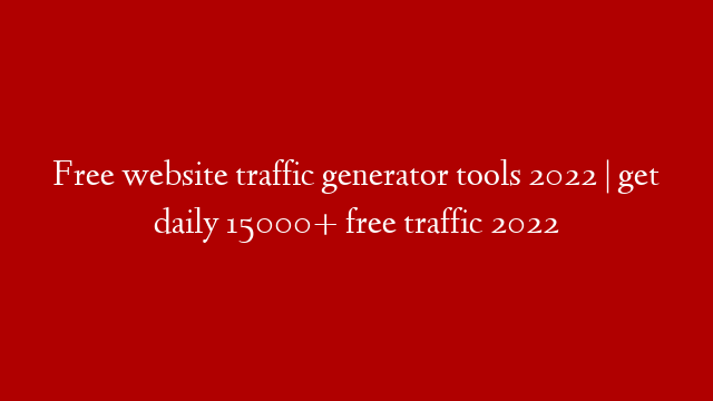 Free website traffic generator tools 2022 | get daily 15000+ free traffic  2022
