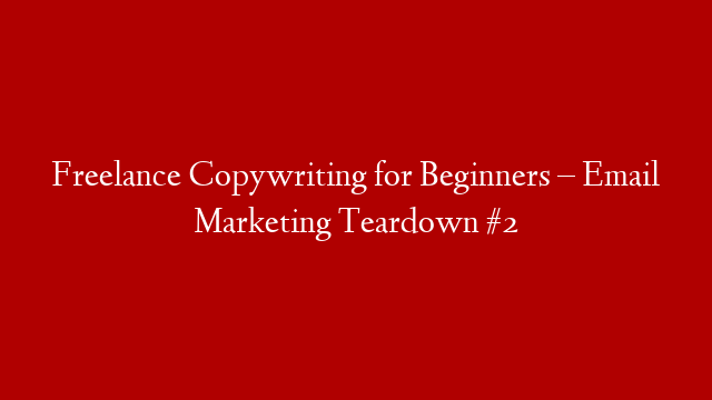 Freelance Copywriting for Beginners – Email Marketing Teardown #2