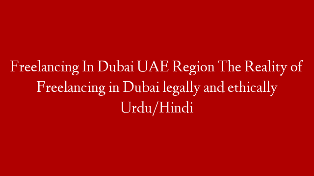 Freelancing In Dubai UAE Region The Reality of Freelancing in Dubai legally and ethically Urdu/Hindi