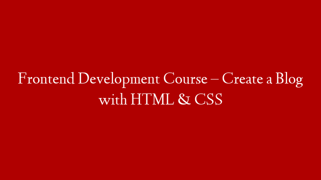 Frontend Development Course – Create a Blog with HTML & CSS