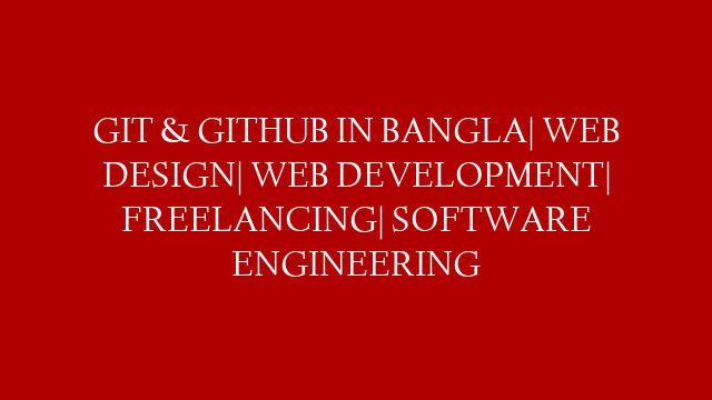 GIT & GITHUB IN BANGLA| WEB DESIGN| WEB DEVELOPMENT| FREELANCING| SOFTWARE ENGINEERING