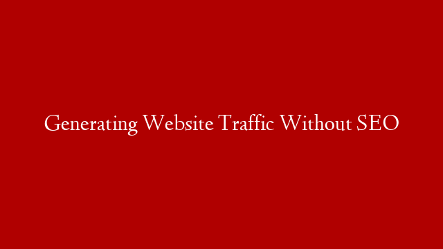 Generating Website Traffic Without SEO