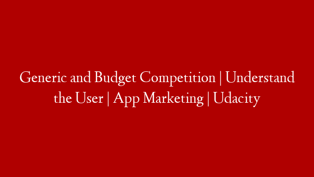 Generic and Budget Competition | Understand the User | App Marketing | Udacity