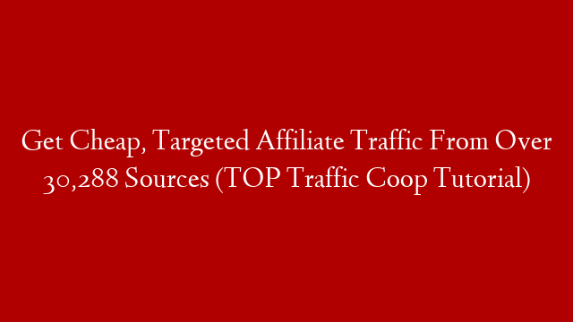 Get Cheap, Targeted Affiliate Traffic From Over 30,288 Sources (TOP Traffic Coop Tutorial)