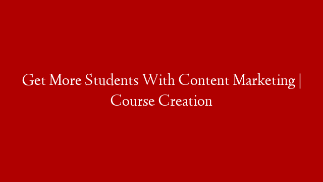 Get More Students With Content Marketing | Course Creation