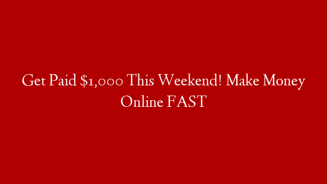 Get Paid $1,000 This Weekend! Make Money Online FAST