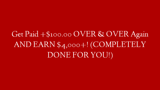Get Paid +$100.00 OVER & OVER Again AND EARN $4,000+! (COMPLETELY DONE FOR YOU!)
