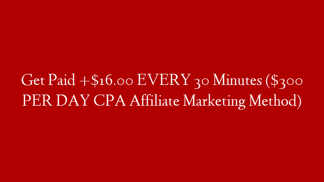 Get Paid +$16.00 EVERY 30 Minutes ($300 PER DAY CPA Affiliate Marketing Method)