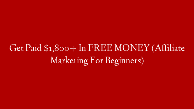 Get Paid $1,800+ In FREE MONEY (Affiliate Marketing For Beginners)
