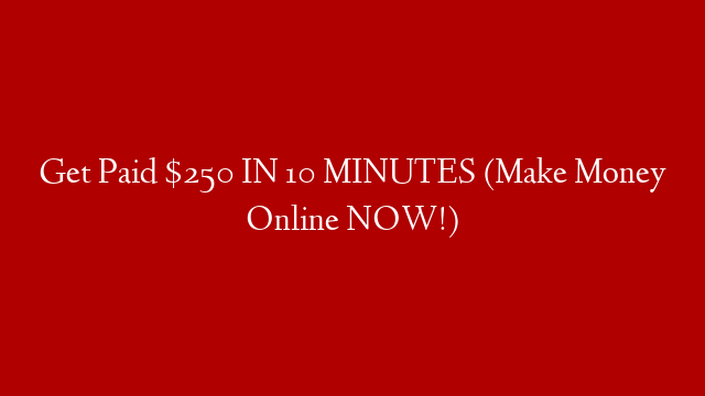 Get Paid $250 IN 10 MINUTES (Make Money Online NOW!)