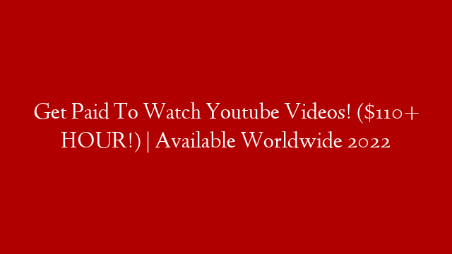 Get Paid To Watch Youtube Videos! ($110+ HOUR!) | Available Worldwide 2022