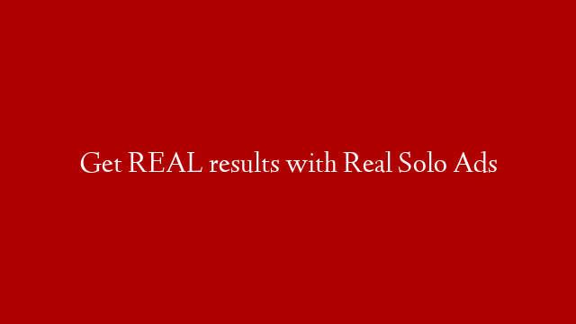 Get REAL results with Real Solo Ads