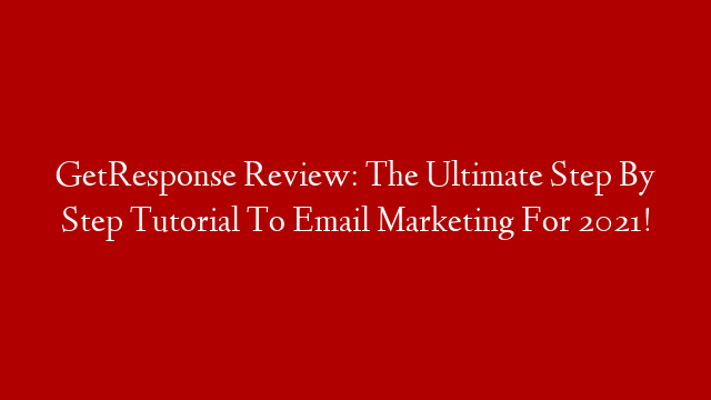 GetResponse Review: The Ultimate Step By Step Tutorial To Email Marketing For 2021!