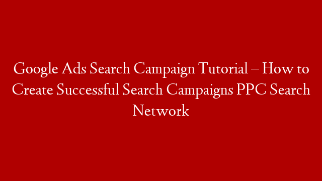 Google Ads Search Campaign Tutorial – How to Create Successful Search Campaigns PPC Search Network post thumbnail image