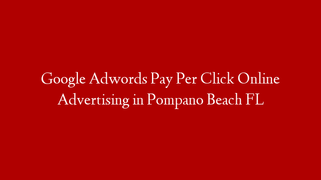 Google Adwords Pay Per Click Online Advertising in  Pompano Beach FL