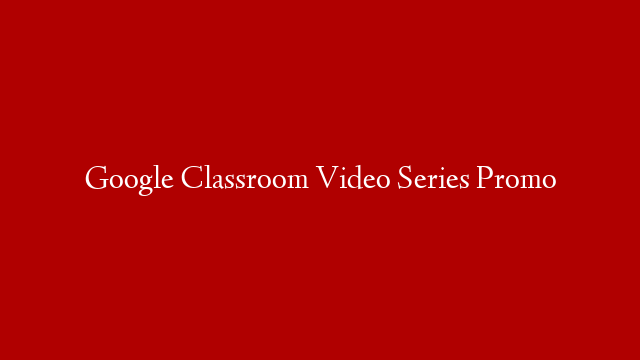 Google Classroom Video Series Promo