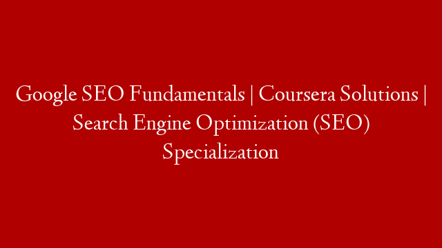 Google SEO Fundamentals | Coursera Solutions | Search Engine Optimization (SEO) Specialization
