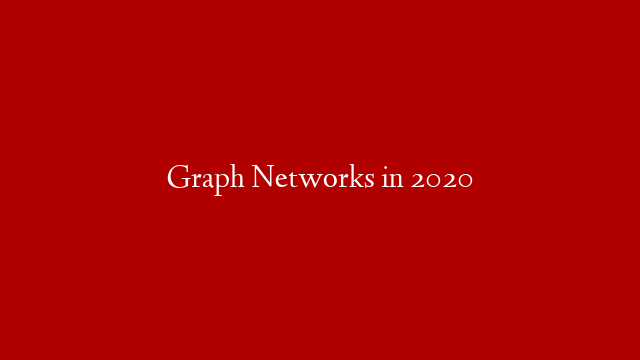 Graph Networks in 2020