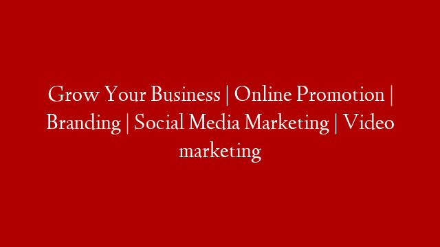 Grow Your Business | Online Promotion | Branding | Social Media Marketing | Video marketing