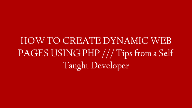 HOW TO CREATE DYNAMIC WEB PAGES USING PHP /// Tips from a Self Taught Developer