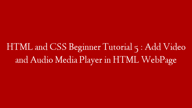 HTML and CSS Beginner Tutorial 5 : Add Video and Audio Media Player in HTML WebPage