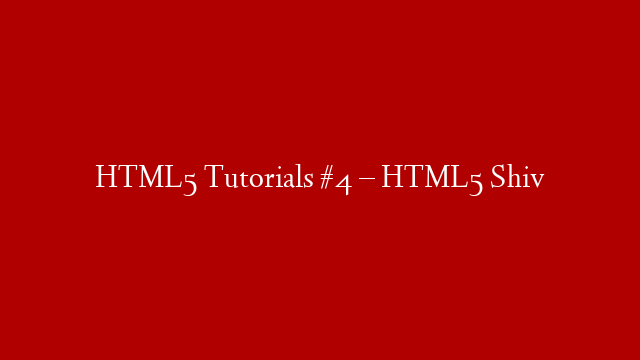 HTML5 Tutorials #4 – HTML5 Shiv