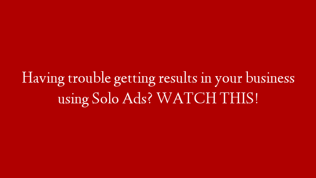 Having trouble getting results in your business using Solo Ads? WATCH THIS!