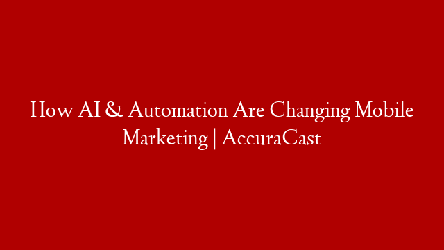 How AI & Automation Are Changing Mobile Marketing | AccuraCast