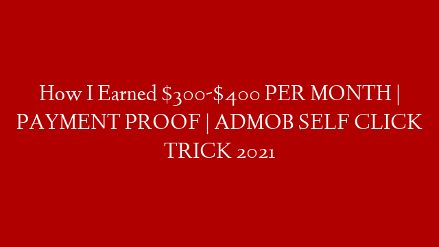 How I Earned $300-$400 PER MONTH | PAYMENT PROOF | ADMOB SELF CLICK TRICK 2021