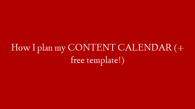 How I plan my CONTENT CALENDAR (+ free template!)