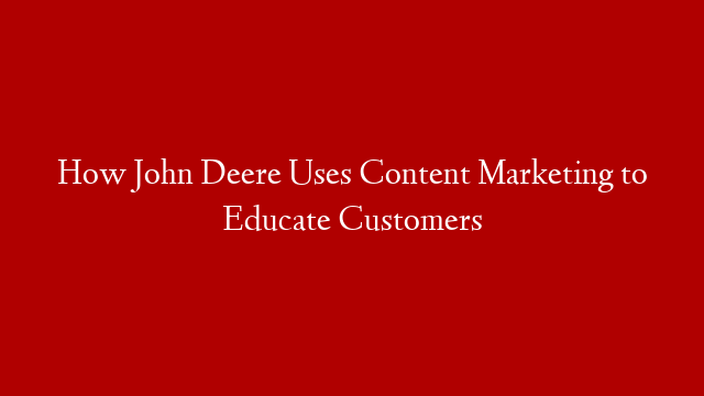 How John Deere Uses Content Marketing to Educate Customers post thumbnail image