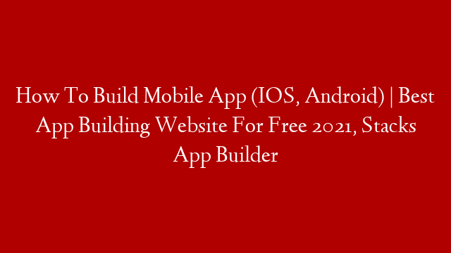 How To Build Mobile App (IOS, Android) | Best App Building Website For Free 2021, Stacks App Builder