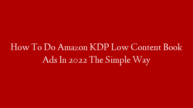 How To Do Amazon KDP Low Content Book Ads In 2022 The Simple Way