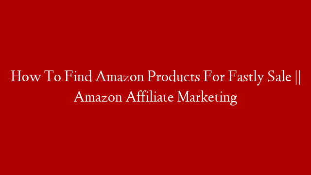 How To Find Amazon Products For Fastly Sale || Amazon Affiliate Marketing