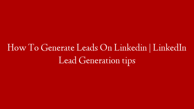 How To Generate Leads On Linkedin | LinkedIn Lead Generation tips