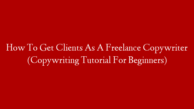 How To Get Clients As A Freelance Copywriter (Copywriting Tutorial For Beginners)