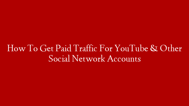 How To Get Paid Traffic For YouTube & Other Social Network Accounts